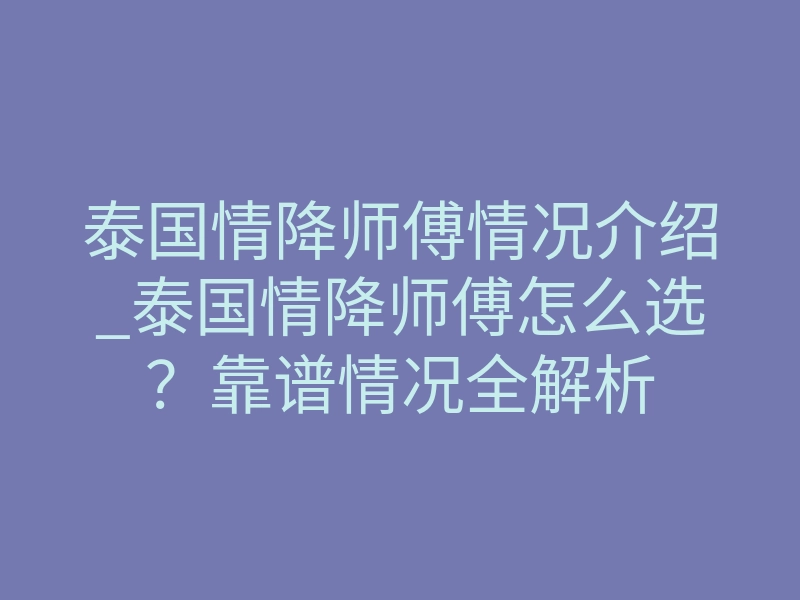 泰国情降师傅情况介绍_泰国情降师傅怎么选?靠谱情况全解析
