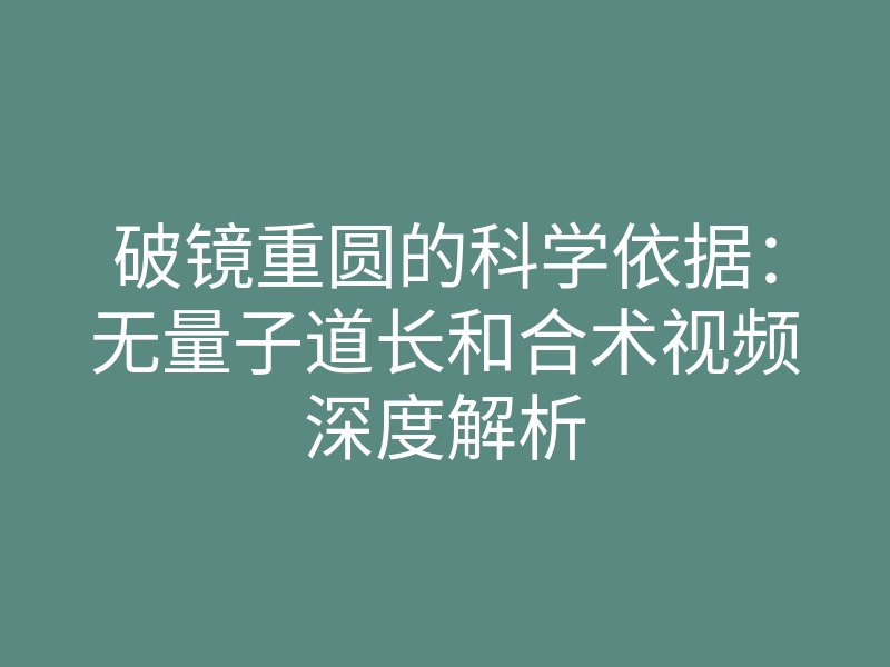 破镜重圆的科学依据:无量子道长和合术视频深度解析