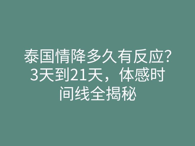 泰国情降多久有反应?3天到21天,体感时间线全揭秘
