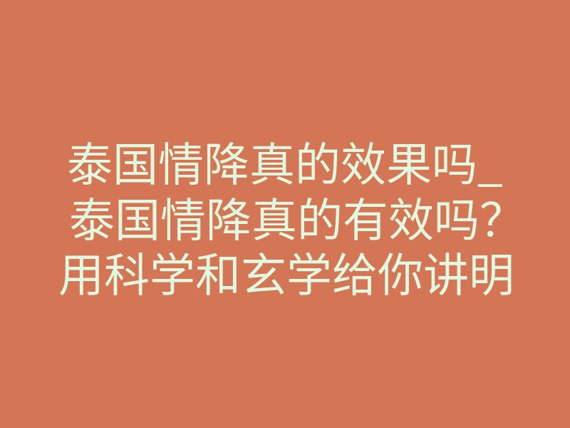 泰国情降真的效果吗_泰国情降真的有效吗?用科学和玄学给你讲明白