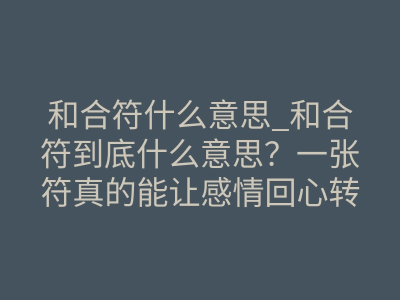 和合符什么意思_和合符到底什么意思?一张符真的能让感情回心转意吗