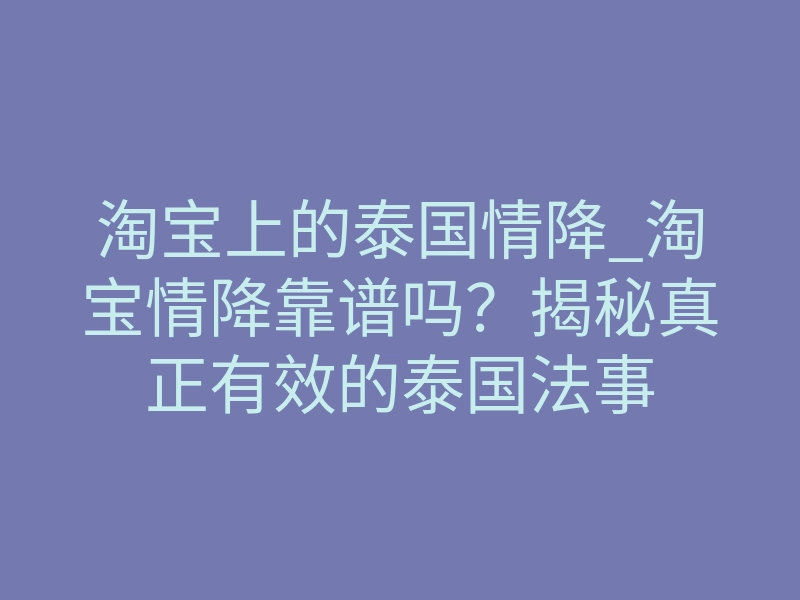 淘宝上的泰国情降_淘宝情降靠谱吗?揭秘真正有效的泰国法事