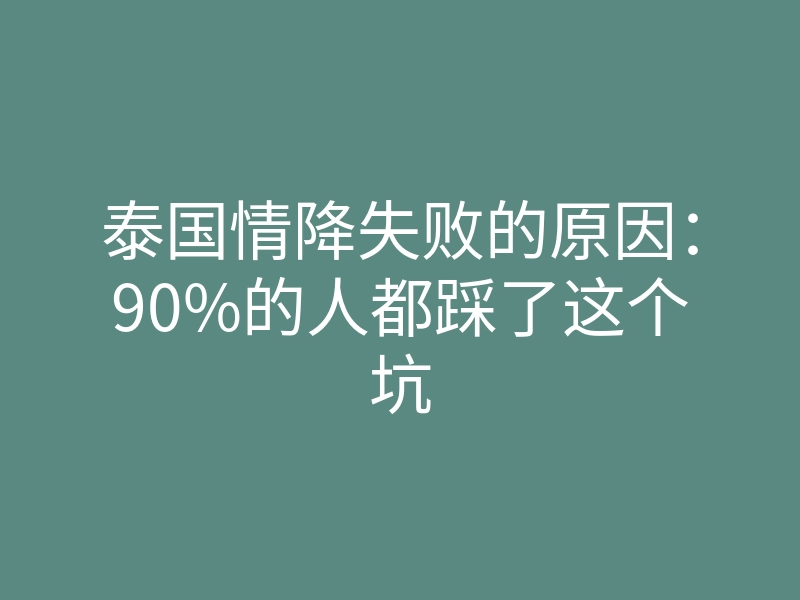 泰国情降失败的原因:90%的人都踩了这个坑
