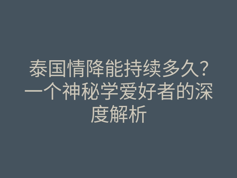 泰国情降能持续多久?一个神秘学爱好者的深度解析