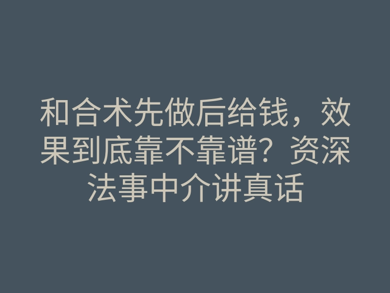 和合术先做后给钱,效果到底靠不靠谱?资深法事中介讲真话