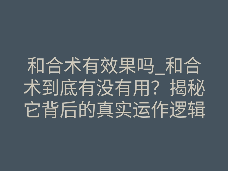 和合术有效果吗_和合术到底有没有用?揭秘它背后的真实运作逻辑
