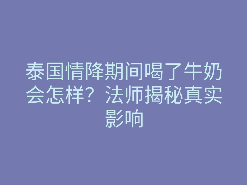 泰国情降期间喝了牛奶会怎样?法师揭秘真实影响