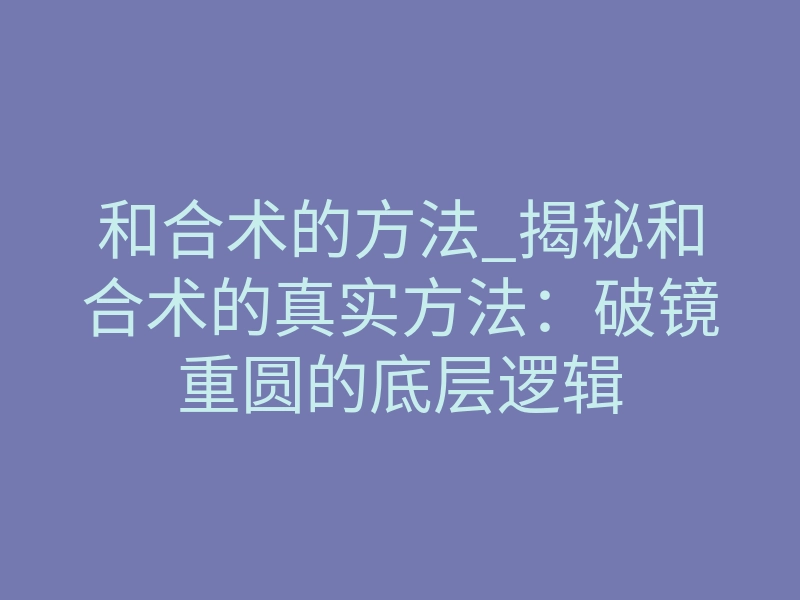 和合术的方法_揭秘和合术的真实方法:破镜重圆的底层逻辑