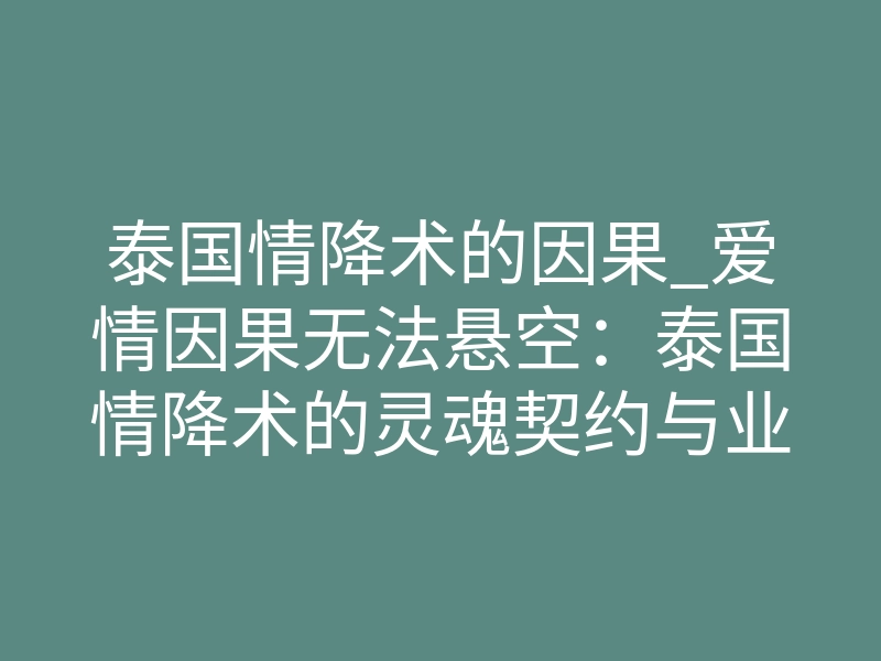 泰国情降术的因果_爱情因果无法悬空:泰国情降术的灵魂契约与业力重写