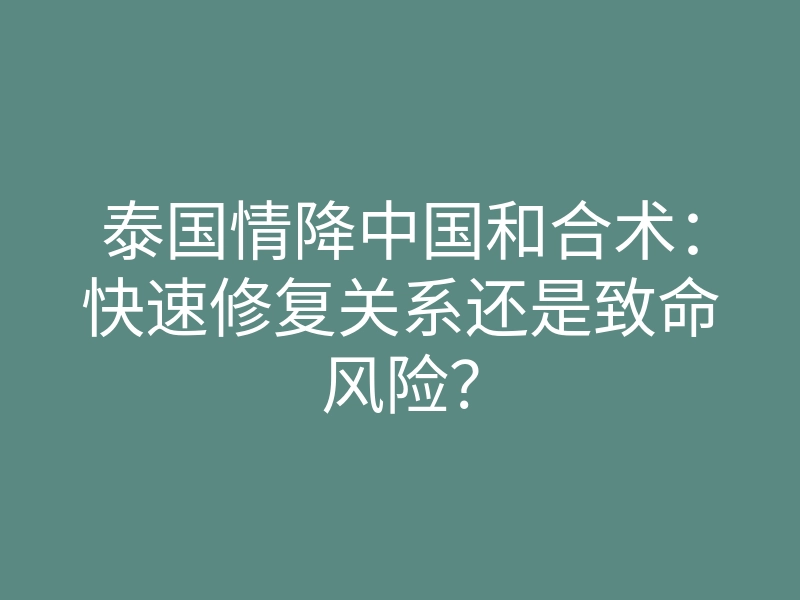 泰国情降中国和合术:快速修复关系还是致命风险?