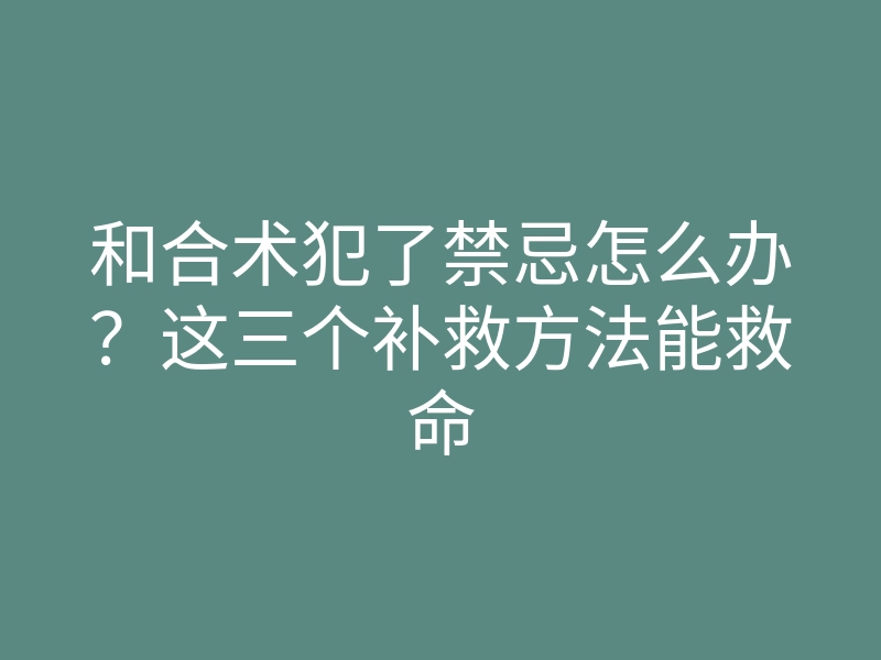 和合术犯了禁忌怎么办?这三个补救方法能救命