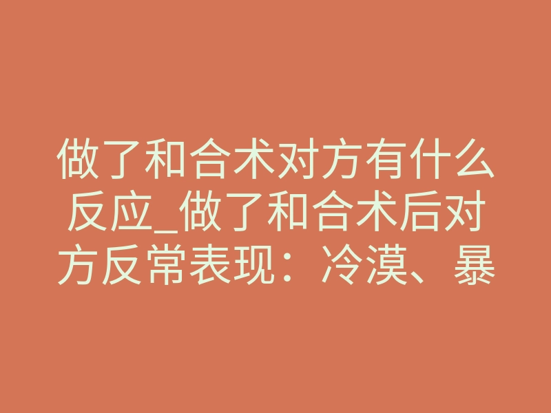 做了和合术对方有什么反应_做了和合术后对方反常表现:冷漠、暴躁还是主动联系?