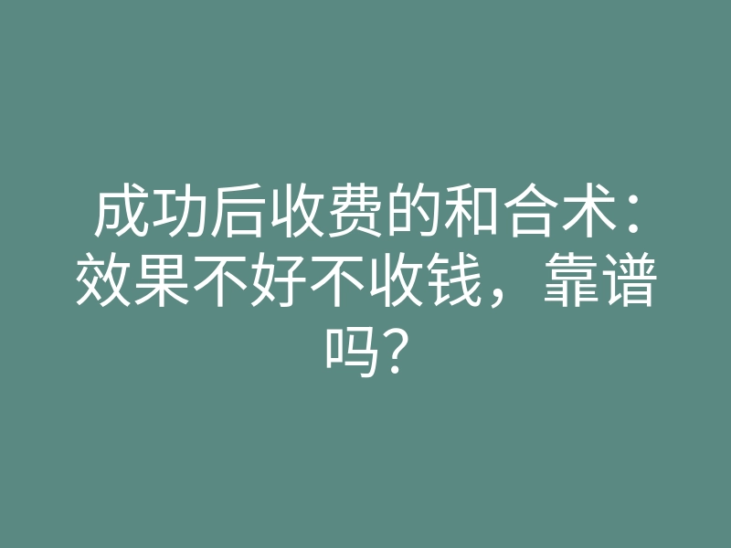 成功后收费的和合术：效果不好不收钱，靠谱吗？