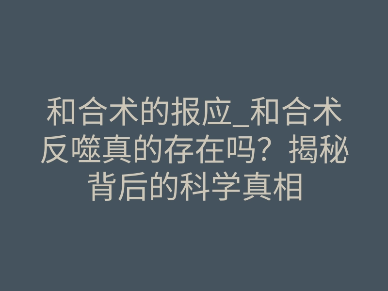 和合术的报应_和合术反噬真的存在吗?揭秘背后的科学真相