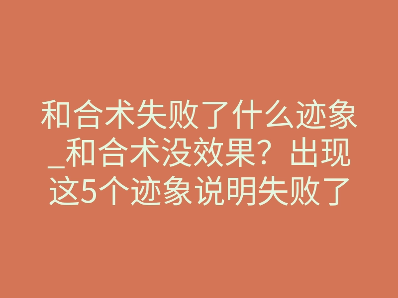 和合术失败了什么迹象_和合术没效果?出现这5个迹象说明失败了