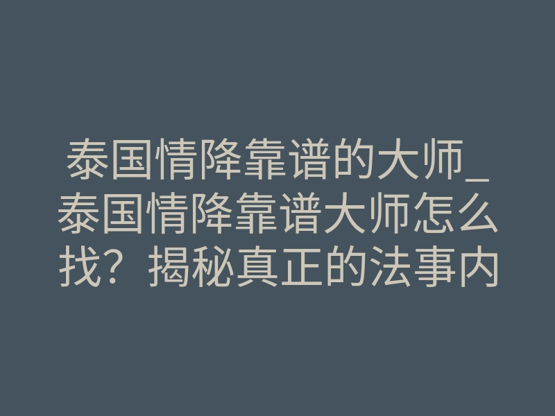 泰国情降靠谱的大师_泰国情降靠谱大师怎么找?揭秘真正的法事内幕