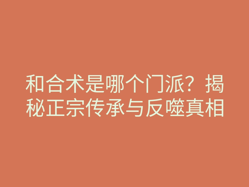 和合术是哪个门派?揭秘正宗传承与反噬真相