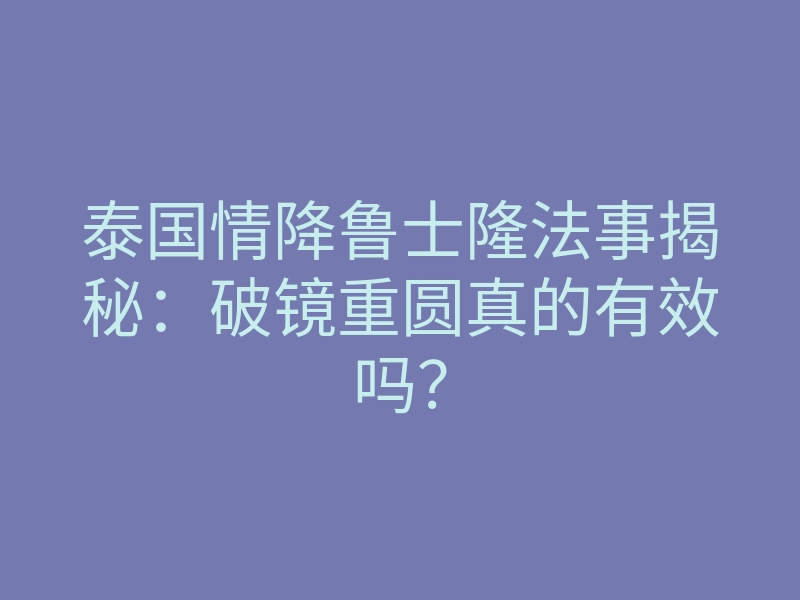 泰国情降鲁士隆法事揭秘:破镜重圆真的有效吗?