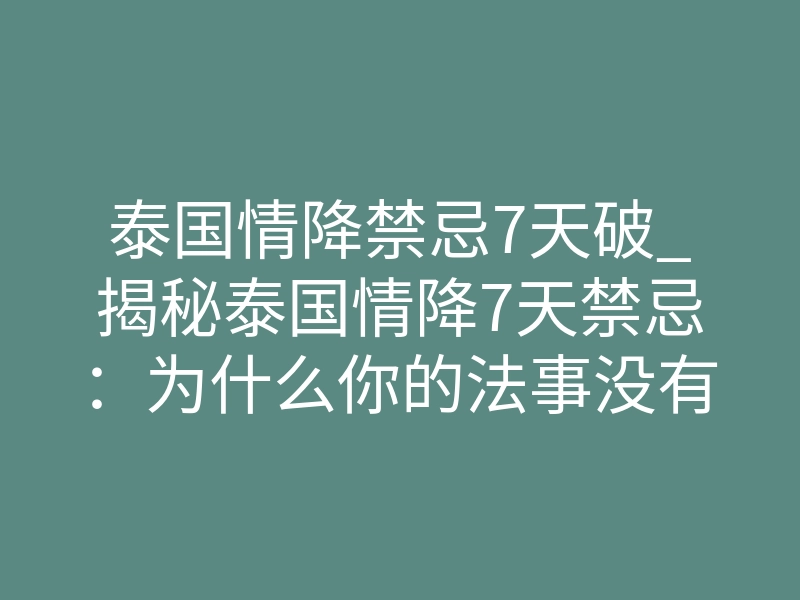 泰国情降禁忌7天破_揭秘泰国情降7天禁忌:为什么你的法事没有效果?