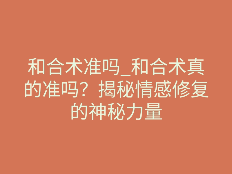 和合术准吗_和合术真的准吗?揭秘情感修复的神秘力量