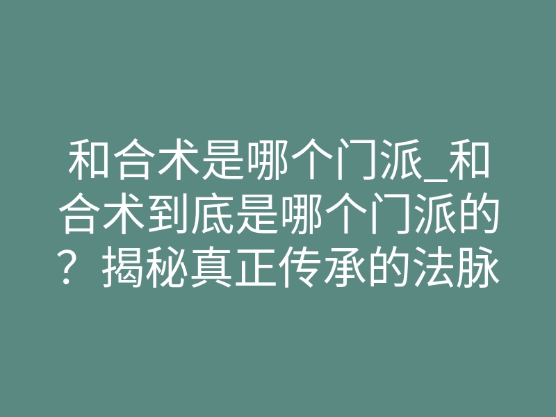 和合术是哪个门派_和合术到底是哪个门派的?揭秘真正传承的法脉源头