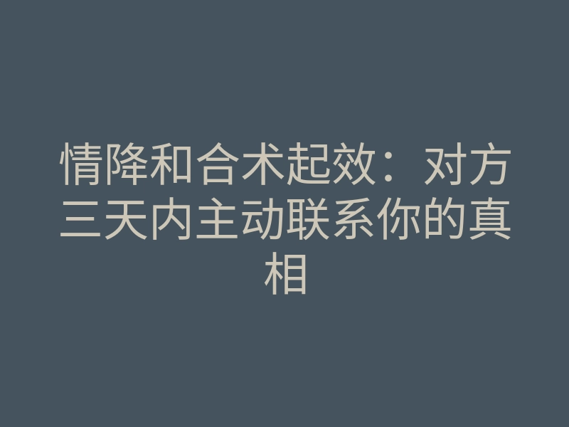情降和合术起效：对方三天内主动联系你的真相