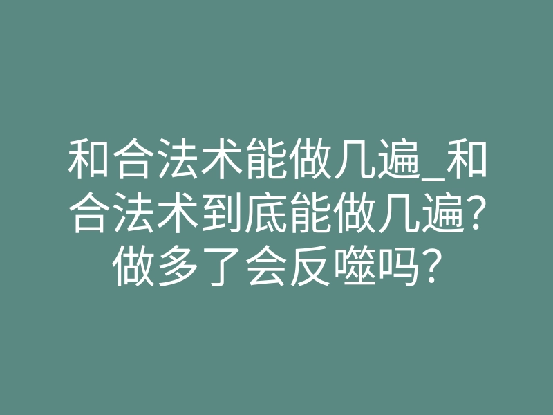 和合法术能做几遍_和合法术到底能做几遍?做多了会反噬吗?