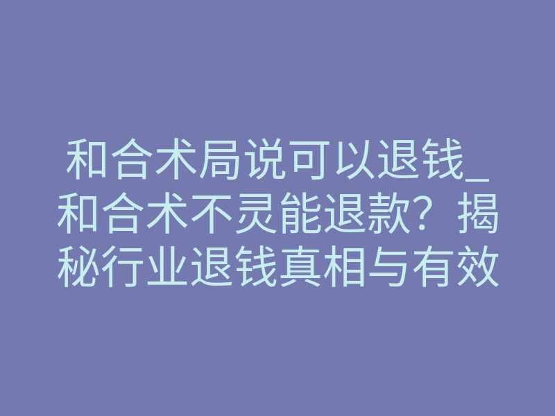 和合术局说可以退钱_和合术不灵能退款?揭秘行业退钱真相与有效修复法