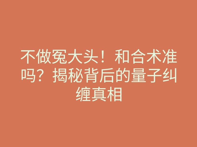 不做冤大头!和合术准吗?揭秘背后的量子纠缠真相