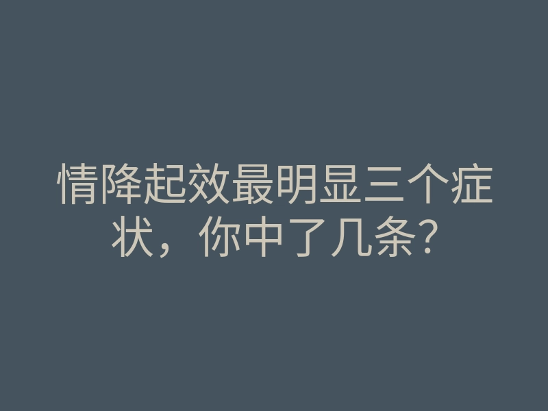 情降起效最明显三个症状,你中了几条?