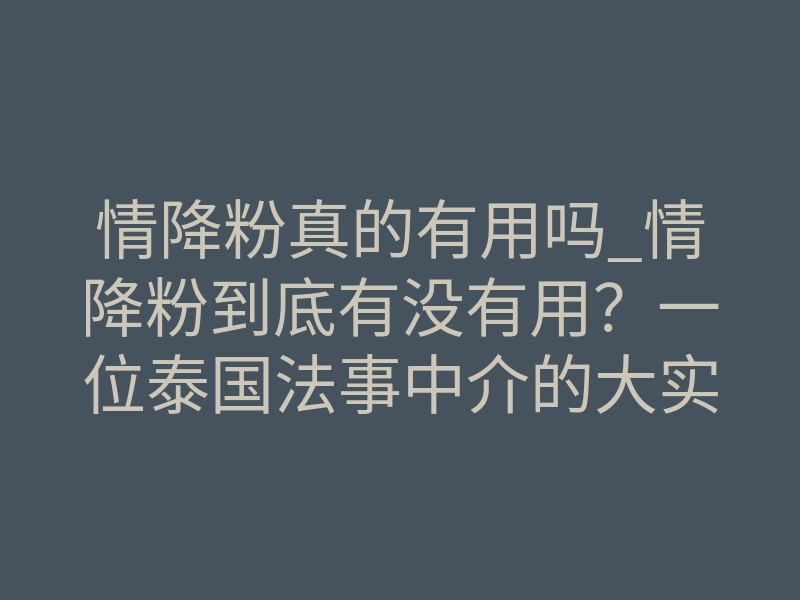 情降粉真的有用吗_情降粉到底有没有用?一位泰国法事中介的大实话