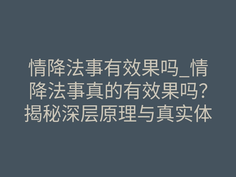 情降法事有效果吗_情降法事真的有效果吗?揭秘深层原理与真实体验