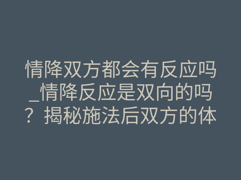 情降双方都会有反应吗_情降反应是双向的吗?揭秘施法后双方的体感真相