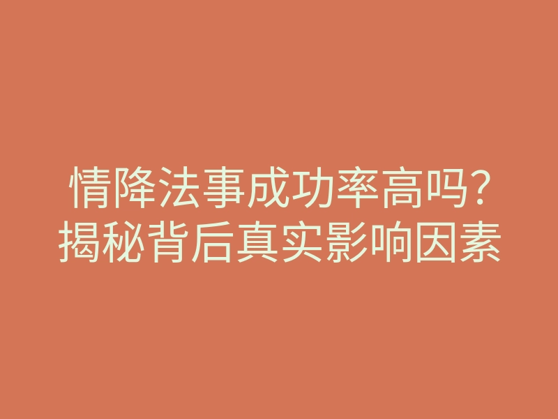 情降法事成功率高吗？揭秘背后真实影响因素