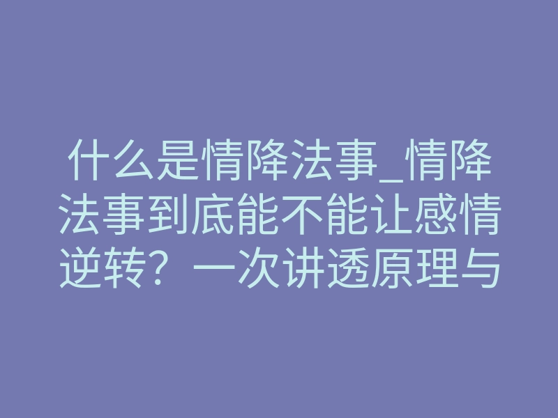 什么是情降法事_情降法事到底能不能让感情逆转?一次讲透原理与风险