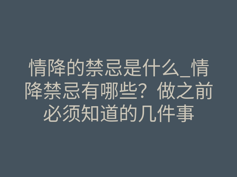 情降的禁忌是什么_情降禁忌有哪些?做之前必须知道的几件事