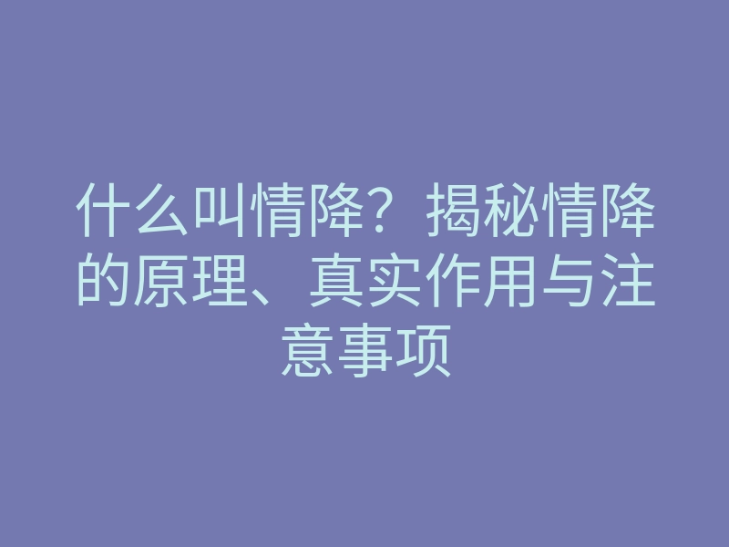 什么叫情降?揭秘情降的原理、真实作用与注意事项