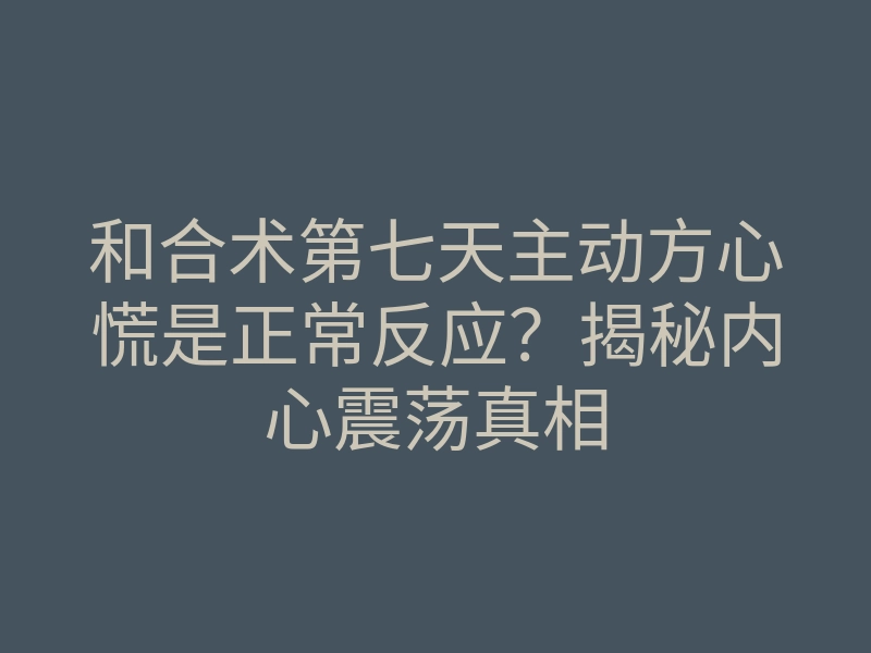 和合术第七天主动方心慌是正常反应?揭秘内心震荡真相