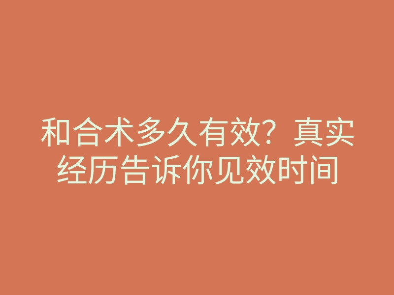 和合术多久有效?真实经历告诉你见效时间