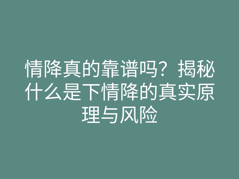 情降真的靠谱吗?揭秘什么是下情降的真实原理与风险