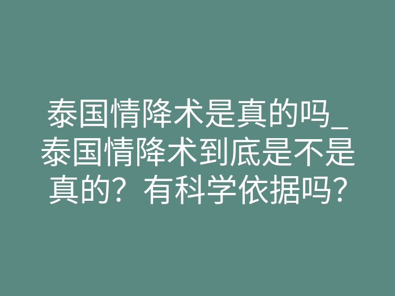 泰国情降术是真的吗_泰国情降术到底是不是真的?有科学依据吗?