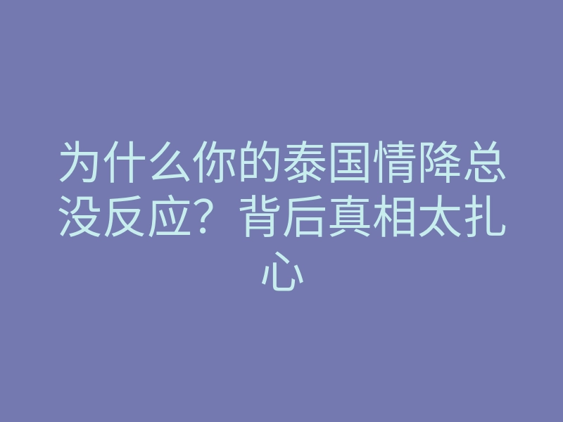 为什么你的泰国情降总没反应?背后真相太扎心