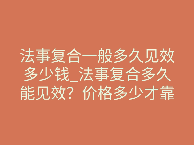 法事复合一般多久见效多少钱_法事复合多久能见效?价格多少才靠谱?内行人给你说透