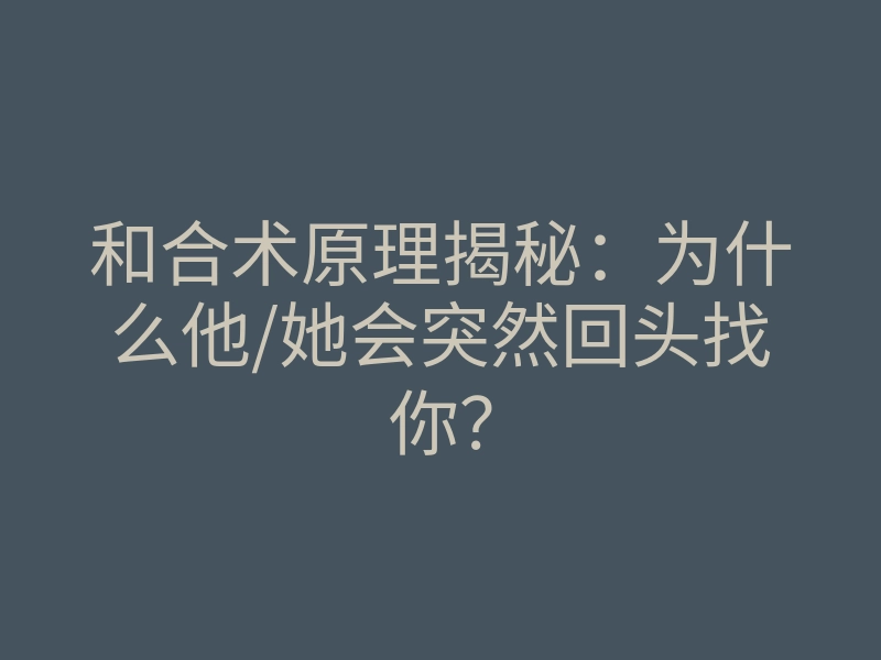 和合术原理揭秘:为什么他/她会突然回头找你?