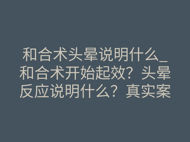 和合术头晕说明什么_和合术开始起效?头晕反应说明什么?真实案例解析