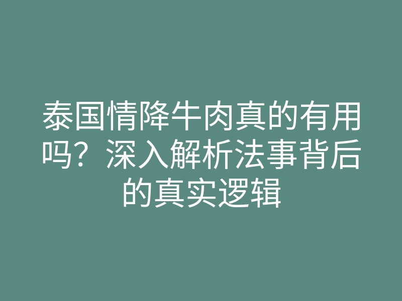 泰国情降牛肉真的有用吗?深入解析法事背后的真实逻辑