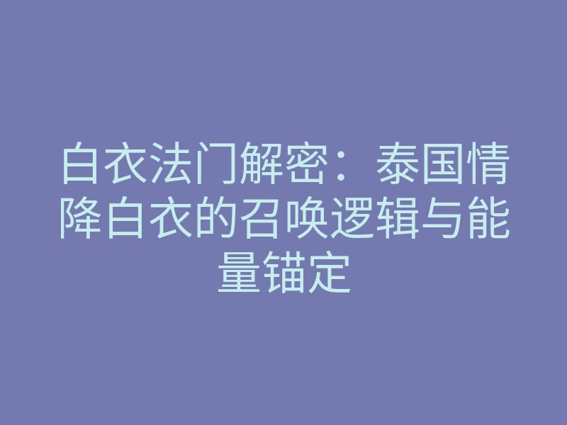 白衣法门解密:泰国情降白衣的召唤逻辑与能量锚定