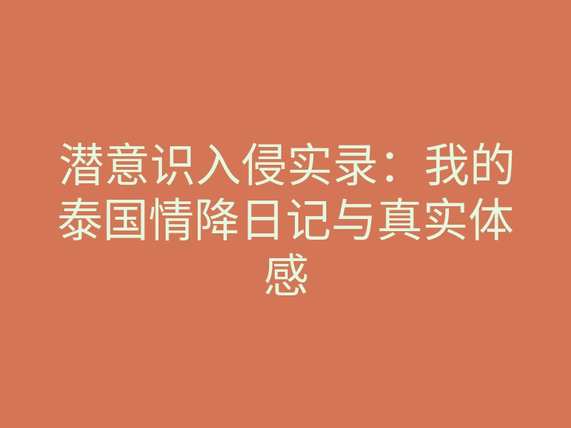 潜意识入侵实录：我的泰国情降日记与真实体感