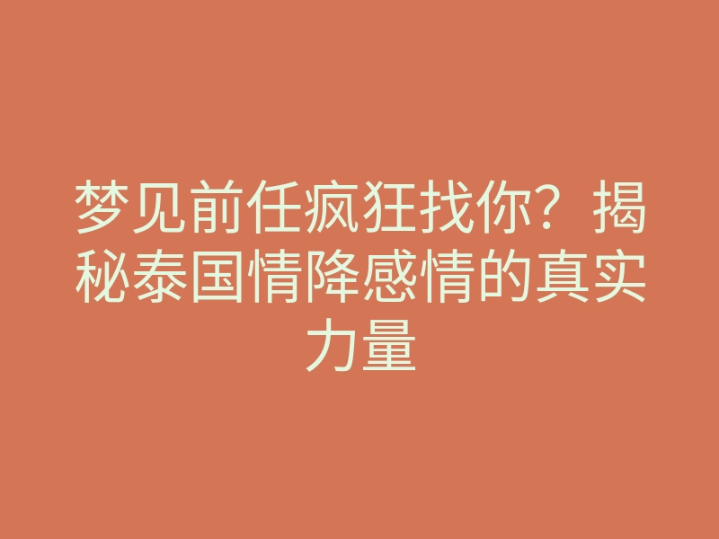 梦见前任疯狂找你?揭秘泰国情降感情的真实力量