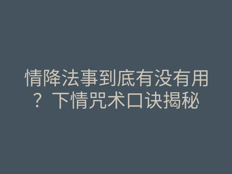 情降法事到底有没有用?下情咒术口诀揭秘
